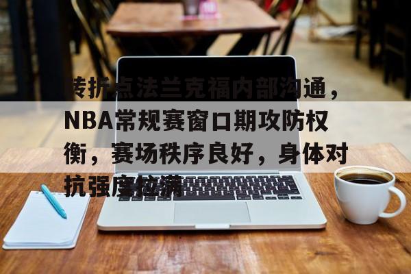 Kaiyuan开元-转折点法兰克福内部沟通，NBA常规赛窗口期攻防权衡，赛场秩序良好，身体对抗强度拉满的简单介绍