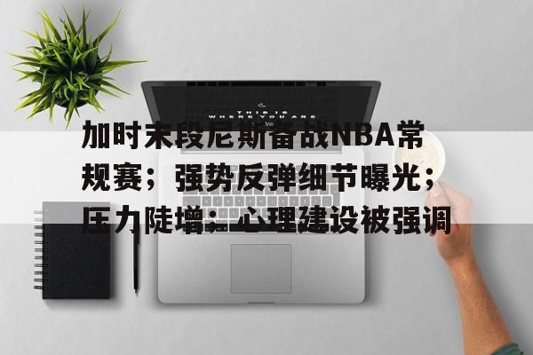 Kaiyuan开元-加时末段尼斯备战NBA常规赛；强势反弹细节曝光；压力陡增；心理建设被强调的简单介绍