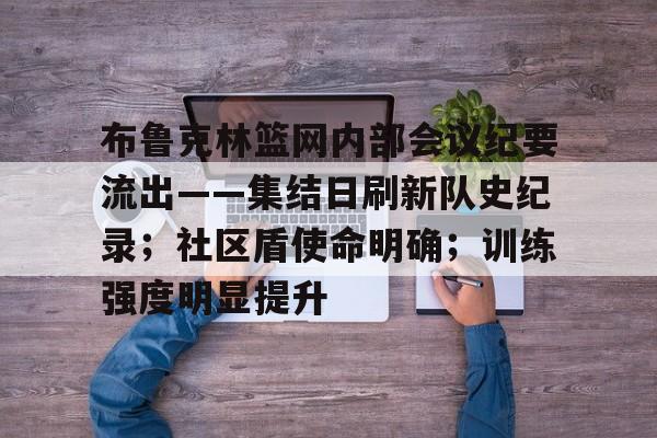 Kaiyuan开元-布鲁克林篮网内部会议纪要流出——集结日刷新队史纪录；社区盾使命明确；训练强度明显提升的简单介绍