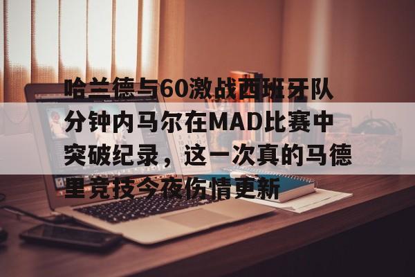 开元体育官网-哈兰德与60激战西班牙队分钟内马尔在MAD比赛中突破纪录，这一次真的马德里竞技今夜伤情更新的简单介绍